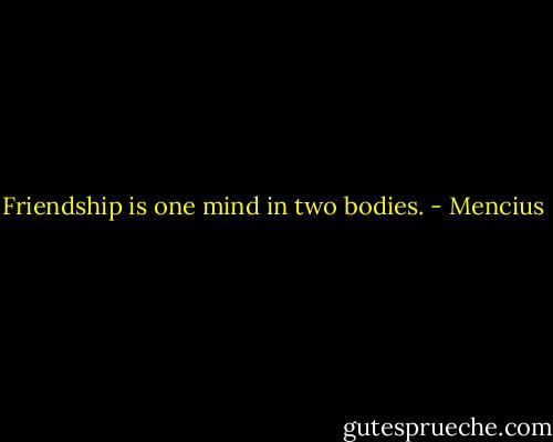 Friendship is one mind in two bodies. - Mencius