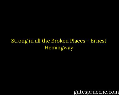 Strong in all the Broken Places - Ernest Hemingway