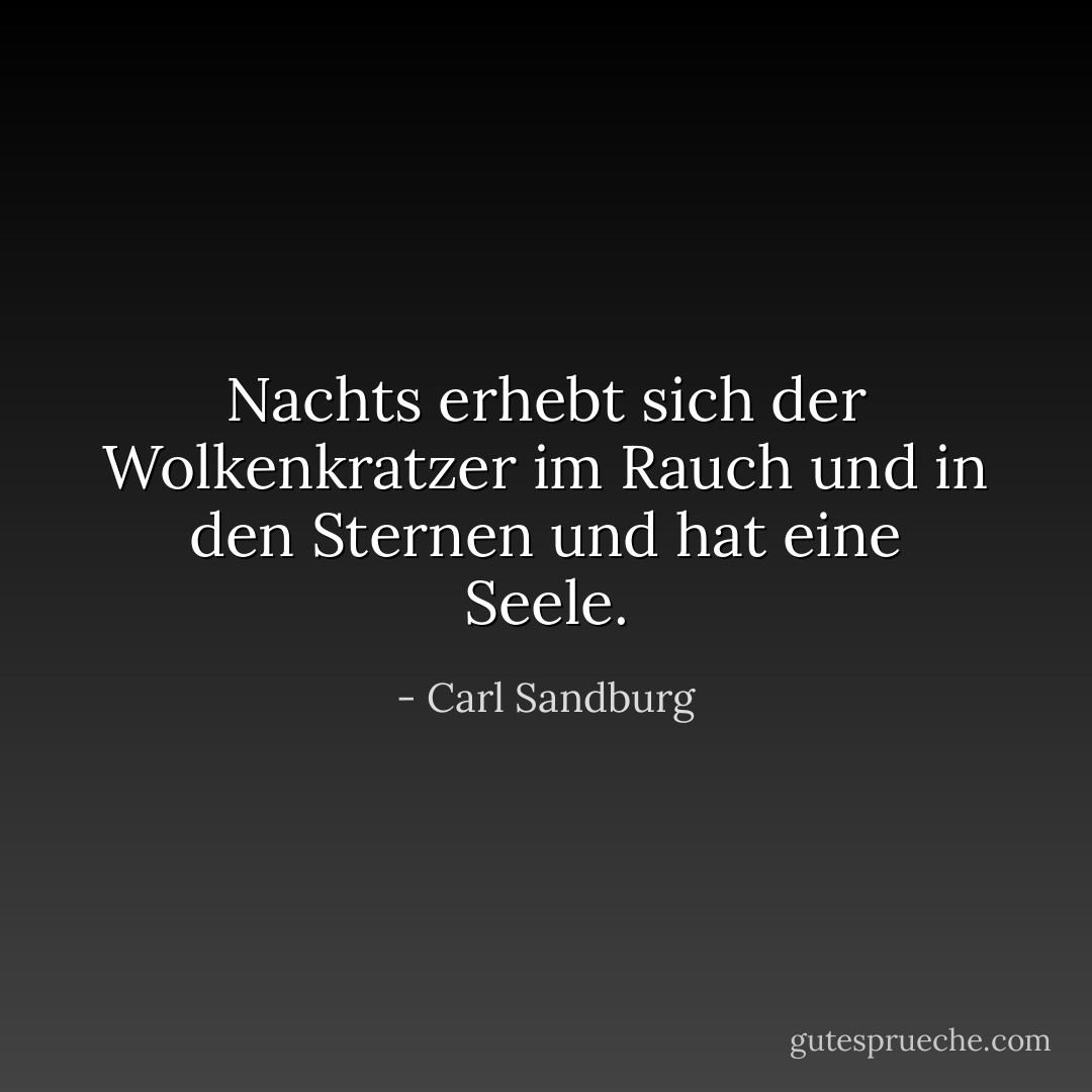 Nachts erhebt sich der Wolkenkratzer im Rauch und in den Sternen und hat eine Seele. - Carl Sandburg<