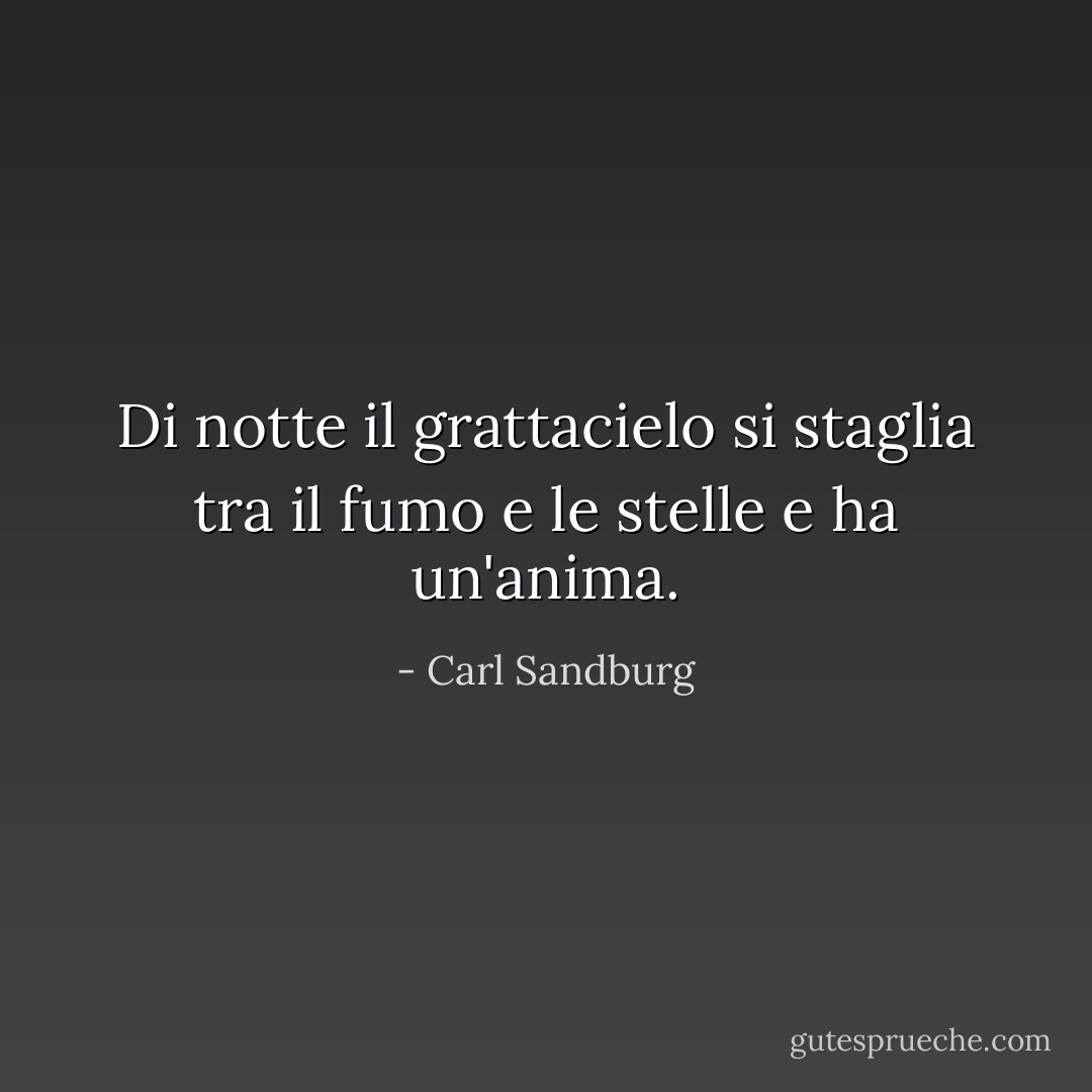 Di notte il grattacielo si staglia tra il fumo e le stelle e ha un'anima. - Carl Sandburg