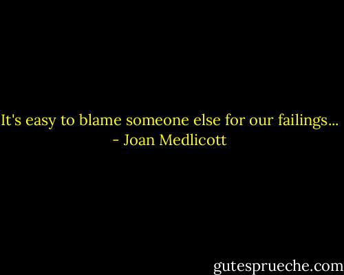 It's easy to blame someone else for our failings... - Joan Medlicott