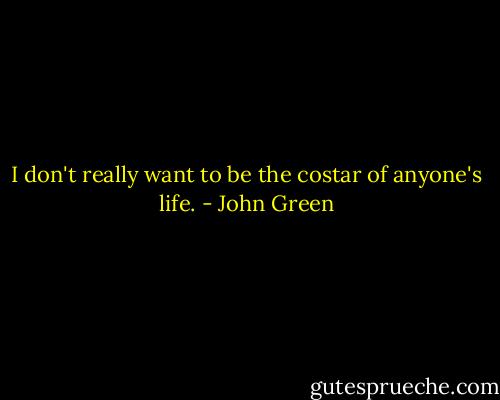 I don't really want to be the costar of anyone's life. - John Green