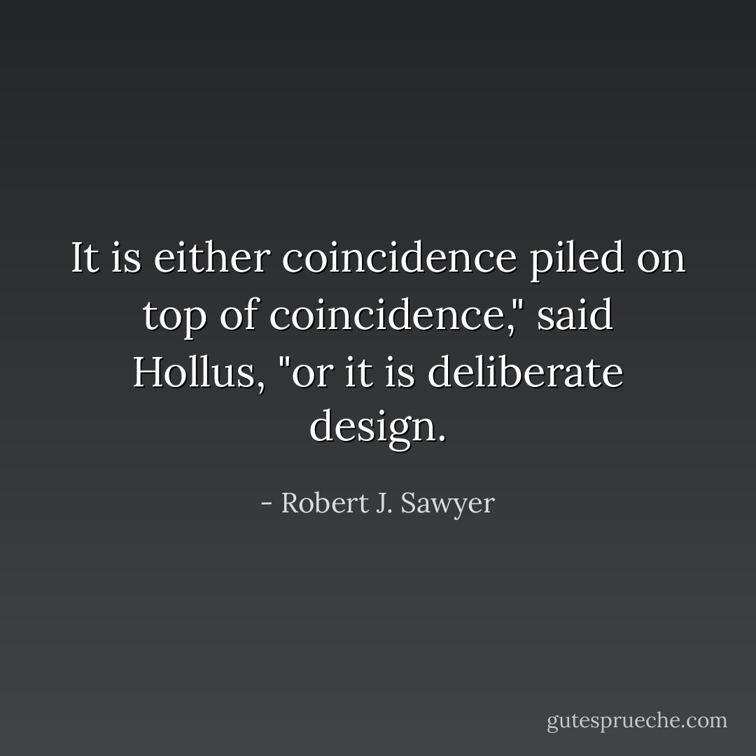 It is either coincidence piled on top of coincidence," said Hollus, "or it is deliberate design. - Robert J. Sawyer