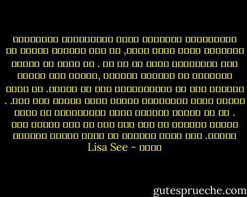 ياللاخطاء والزلات التي ارتكبناها والماساة الكبيرة التي نجمت عنها, في تلك اللحظة تذكرت ان اشد العبارات قسوة هي لو ان . لو انني لم اغادر الاوبرا في الليلة الاولى ,لذهبت الى زواجي وقابلت رين في ليلةالزفاف بلا اي حوادث. لو انني ابقيت عيني مفتوحتين عندما اشار والدي الى رين. . . لو ان والدي اعطاني زهرة الفاوانيا في صباح اليوم التالي او حتى بعد شهر او قبل اسبوع على وفاتي. كيف يمكن للحياة ان تكون عديمة الرحمة هكذا - Lisa See