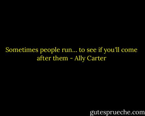 Sometimes people run… to see if you'll come after them - Ally Carter