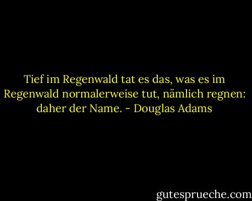 Tief im Regenwald tat es das, was es im Regenwald normalerweise tut, nämlich regnen: daher der Name. - Douglas Adams