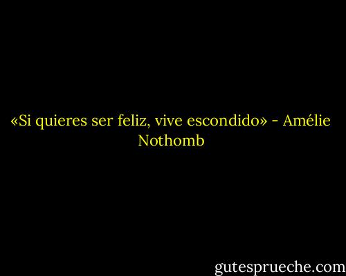 «Si quieres ser feliz, vive escondido» - Amélie Nothomb