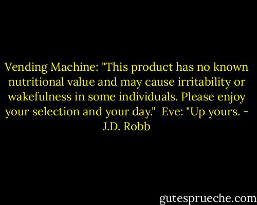 Vending Machine: "This product has no known nutritional value and may cause irritability or wakefulness in some individuals. Please enjoy your selection and your day."<br /><br />Eve: "Up yours. - J.D. Robb