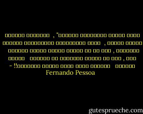أكره النحو المستعمل مغلوطا" , <br />كراهيتي لأشخاص يتوجب صفعهم , <br />أكره الاستعمال اللامضبوط لقواعد الإملاء , كما لو أن الأمر يتعلق ببصقة مباشرة <br /><br />أجل , ذلك أن قواعد الإملاء هي كائنات<br /> <br />بشرية بدورها<br /> <br />الكلمة كائن كامل مرئية ومسموعة!! - Fernando Pessoa
