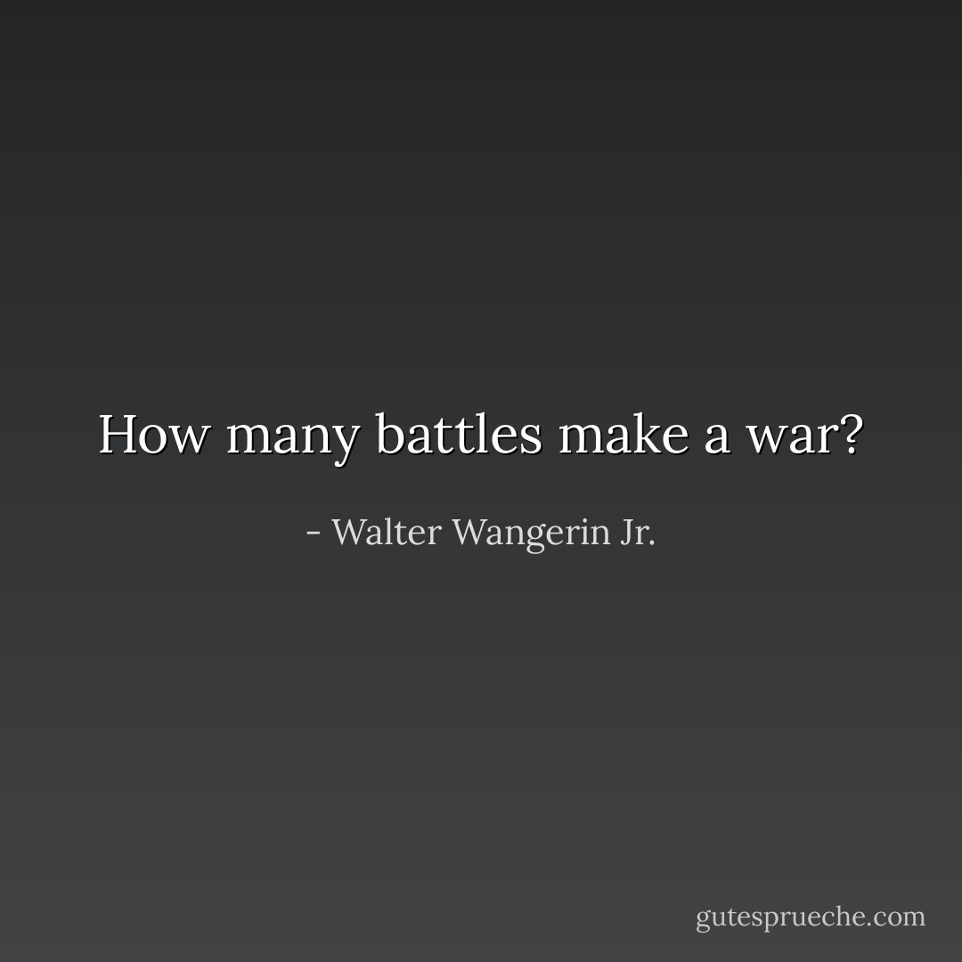 How many battles make a war? - Walter Wangerin Jr.