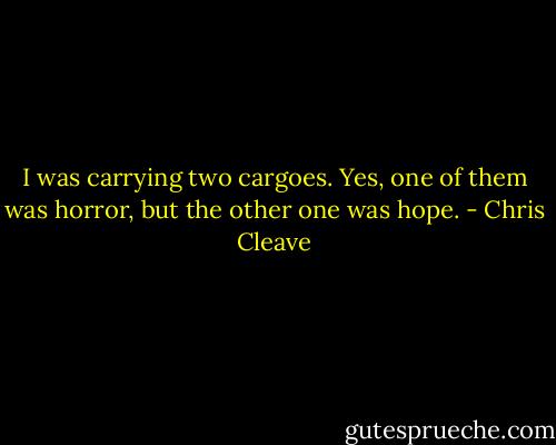 I was carrying two cargoes. Yes, one of them was horror, but the other one was hope. - Chris Cleave