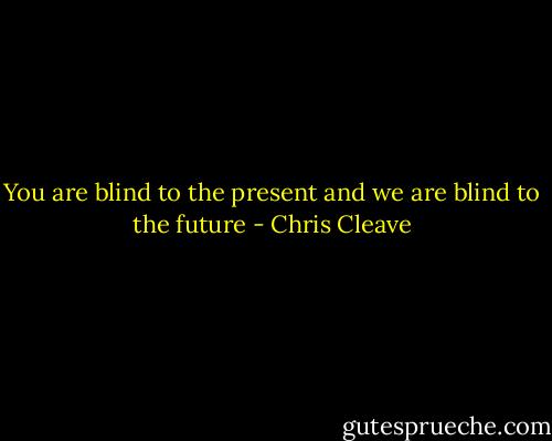 You are blind to the present and we are blind to the future - Chris Cleave