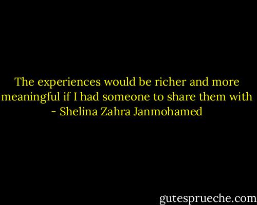 The experiences would be richer and more meaningful if I had someone to share them with - Shelina Zahra Janmohamed