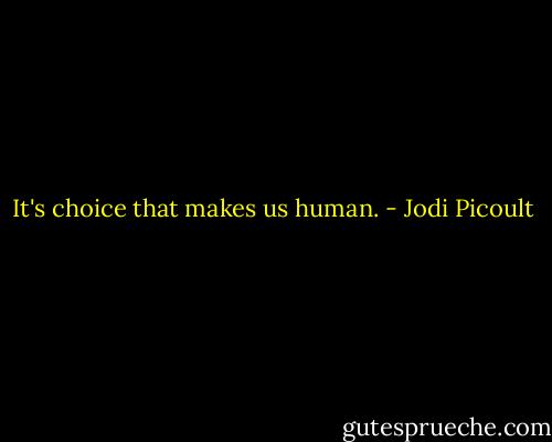 It's choice that makes us human. - Jodi Picoult