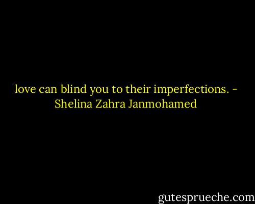 love can blind you to their imperfections. - Shelina Zahra Janmohamed