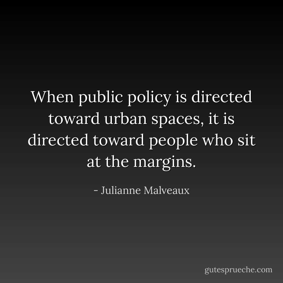 When public policy is directed toward urban spaces, it is directed toward people who sit at the margins. - Julianne Malveaux