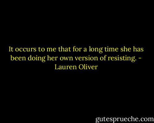 It occurs to me that for a long time she has been doing<br />her own version of resisting. - Lauren Oliver