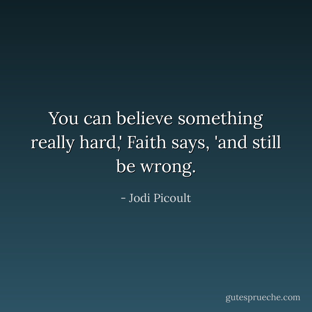 You can believe something really hard,' Faith says, 'and still be wrong. - Jodi Picoult