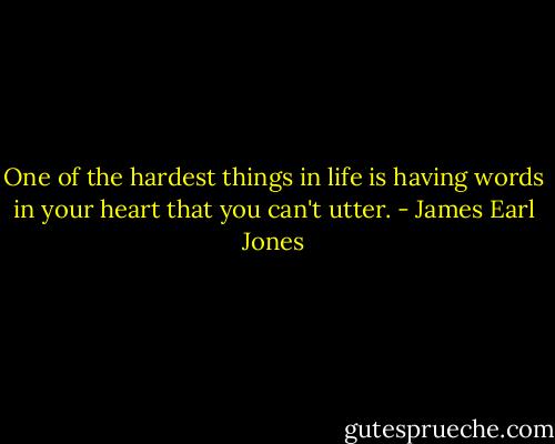 One of the hardest things in life is having words in your heart that you can't utter. - James Earl Jones