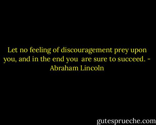 Let no feeling of discouragement prey<br />upon you, and in the end you <br />are sure to succeed. - Abraham Lincoln