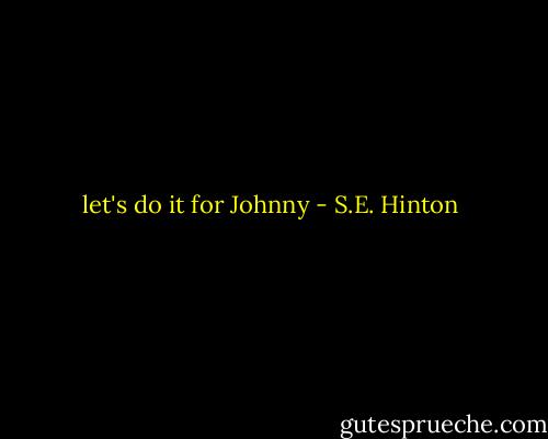 let's do it for Johnny - S.E. Hinton