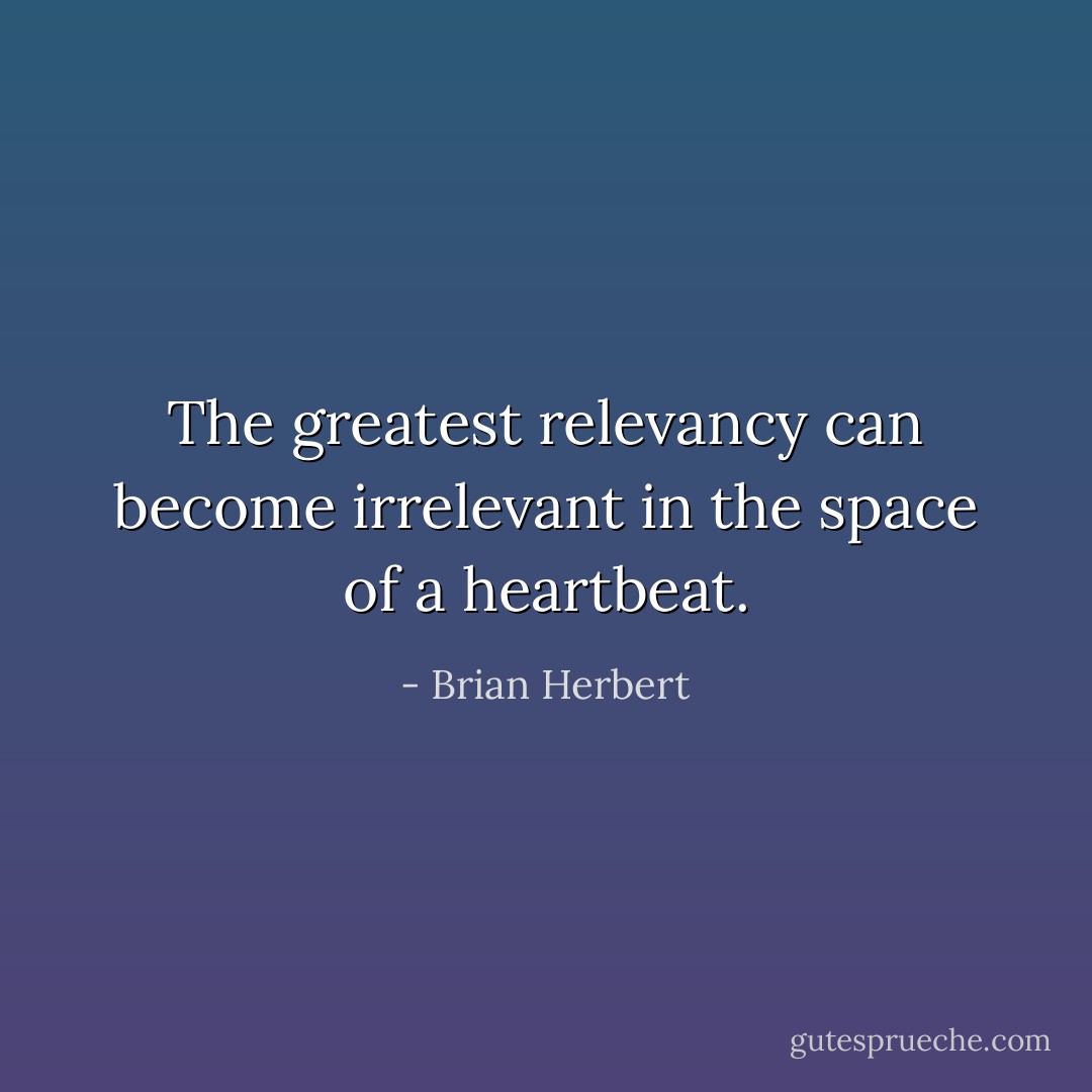 The greatest relevancy can become irrelevant in the space of a heartbeat. - Brian Herbert