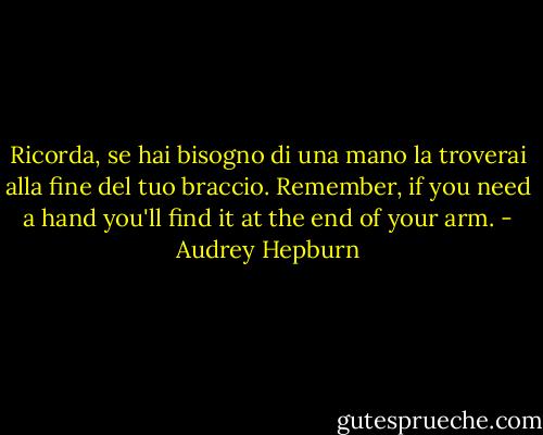 Ricorda, se hai bisogno di una mano la troverai alla fine del tuo braccio.<br />Remember, if you need a hand you'll find it at the end of your arm. - Audrey Hepburn