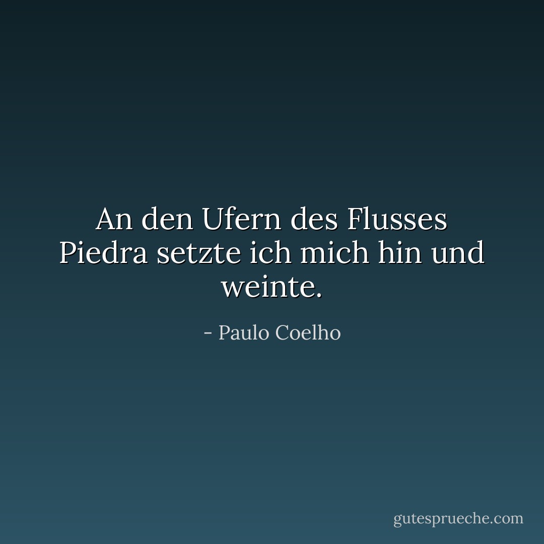 An den Ufern des Flusses Piedra setzte ich mich hin und weinte. - Paulo Coelho<