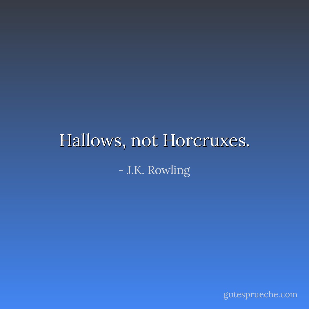Hallows, not Horcruxes. - J.K. Rowling