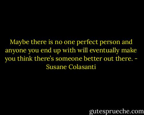 Maybe there is no one perfect person and anyone you end up with will eventually make you think there’s someone better out there. - Susane Colasanti