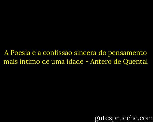 A Poesia é a confissão sincera do pensamento mais íntimo de uma idade - Antero de Quental