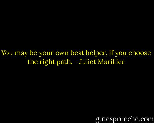 You may be your own best helper, if you choose the right path. - Juliet Marillier