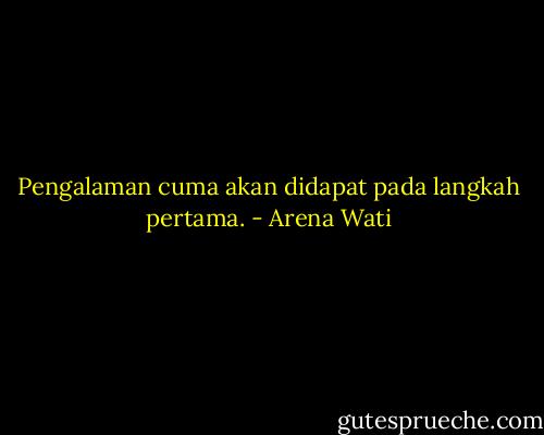 Pengalaman cuma akan didapat pada langkah pertama. - Arena Wati