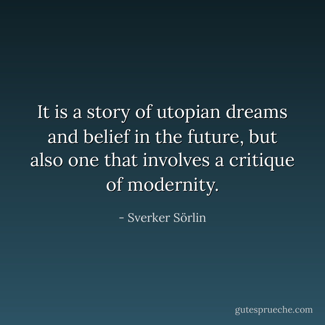 It is a story of utopian dreams and belief in the future, but also one that involves a critique of modernity. - Sverker Sörlin