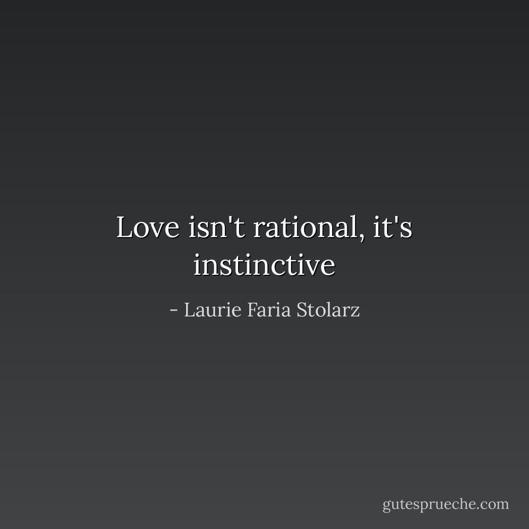 Love isn't rational, it's instinctive - Laurie Faria Stolarz