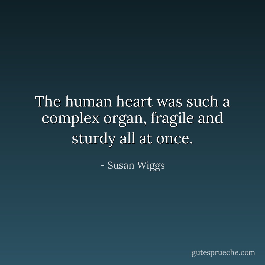 The human heart was such a complex organ, fragile and sturdy all at once. - Susan Wiggs