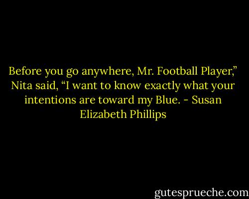 Before you go anywhere, Mr. Football Player,” Nita said, “I want to know exactly what your intentions are toward my Blue. - Susan Elizabeth Phillips