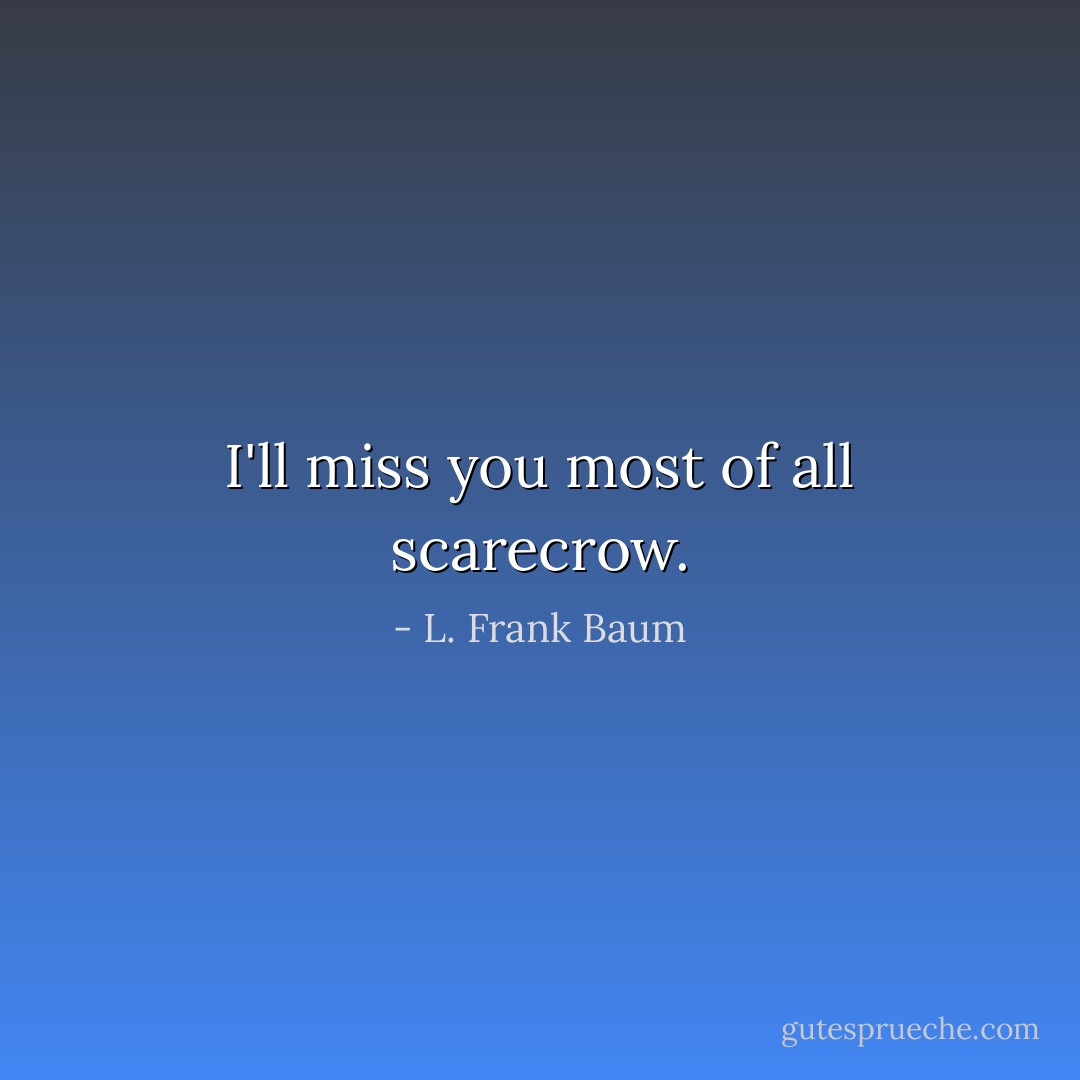 I'll miss you most of all scarecrow. - L. Frank Baum