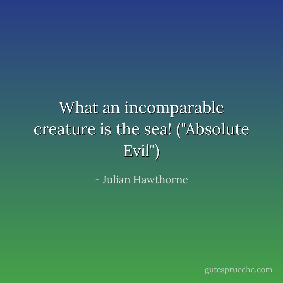 What an incomparable creature is the sea! ("Absolute Evil") - Julian Hawthorne