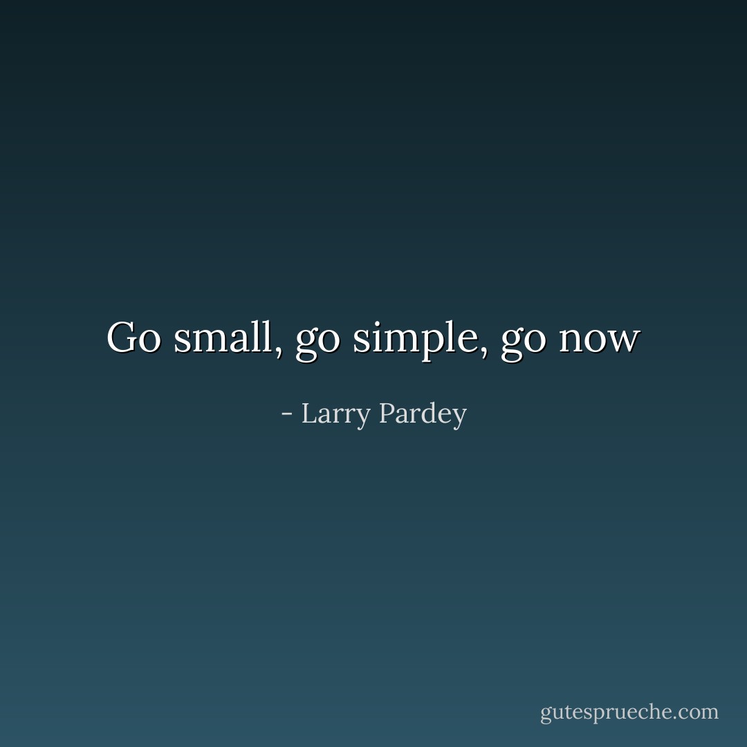 Go small, go simple, go now - Larry Pardey