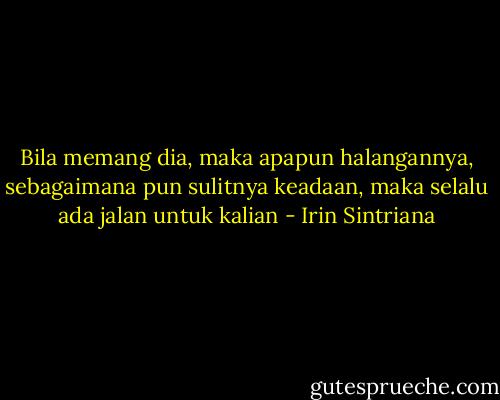 Bila memang dia, maka apapun halangannya, sebagaimana pun sulitnya keadaan, maka selalu ada jalan untuk kalian - Irin Sintriana
