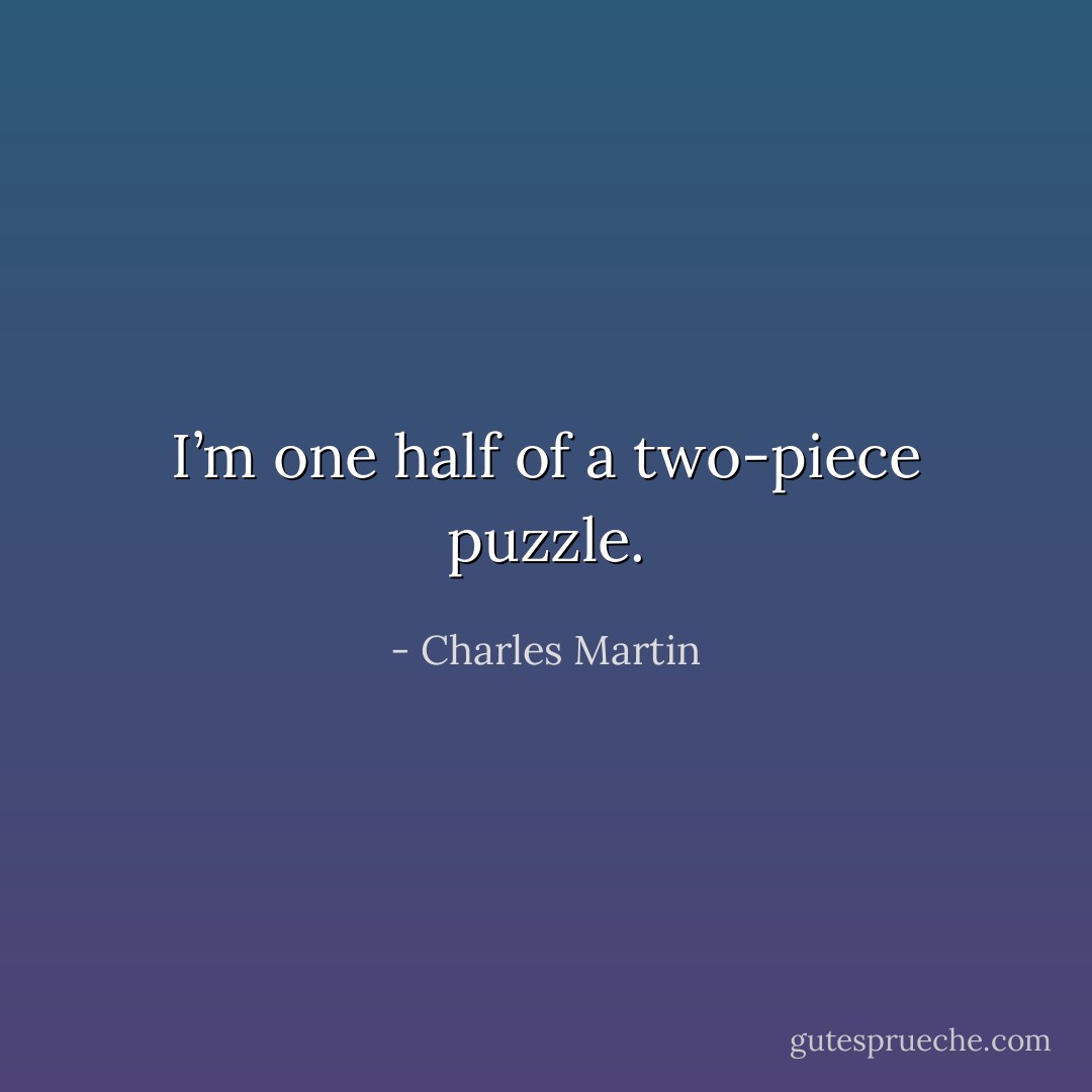 I’m one half of a two-piece puzzle. - Charles Martin