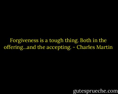 Forgiveness is a tough thing. Both in the offering…and the accepting. - Charles Martin