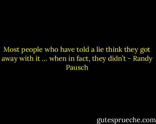Most people who have told a lie think they got away with it … when in fact, they didn’t - Randy Pausch
