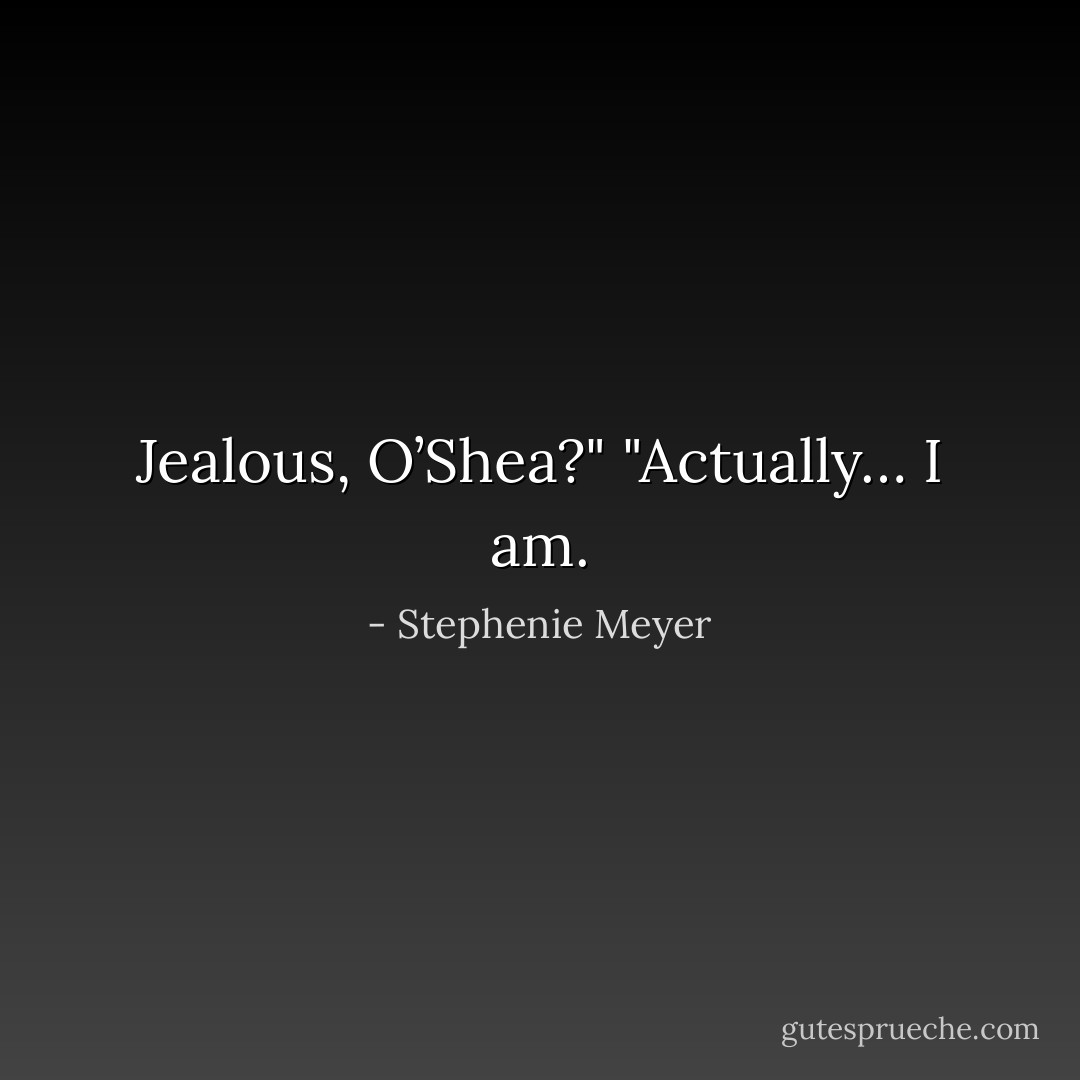 Jealous, O’Shea?"<br />"Actually… I am. - Stephenie Meyer