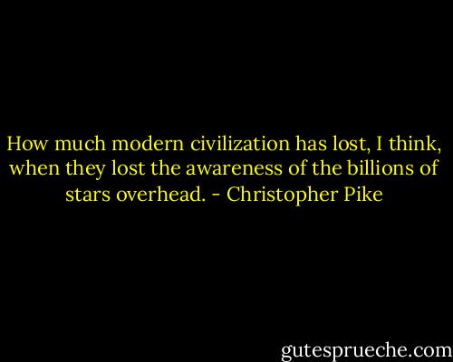 How much modern civilization has lost, I think, when they lost the awareness of the billions of stars overhead. - Christopher Pike
