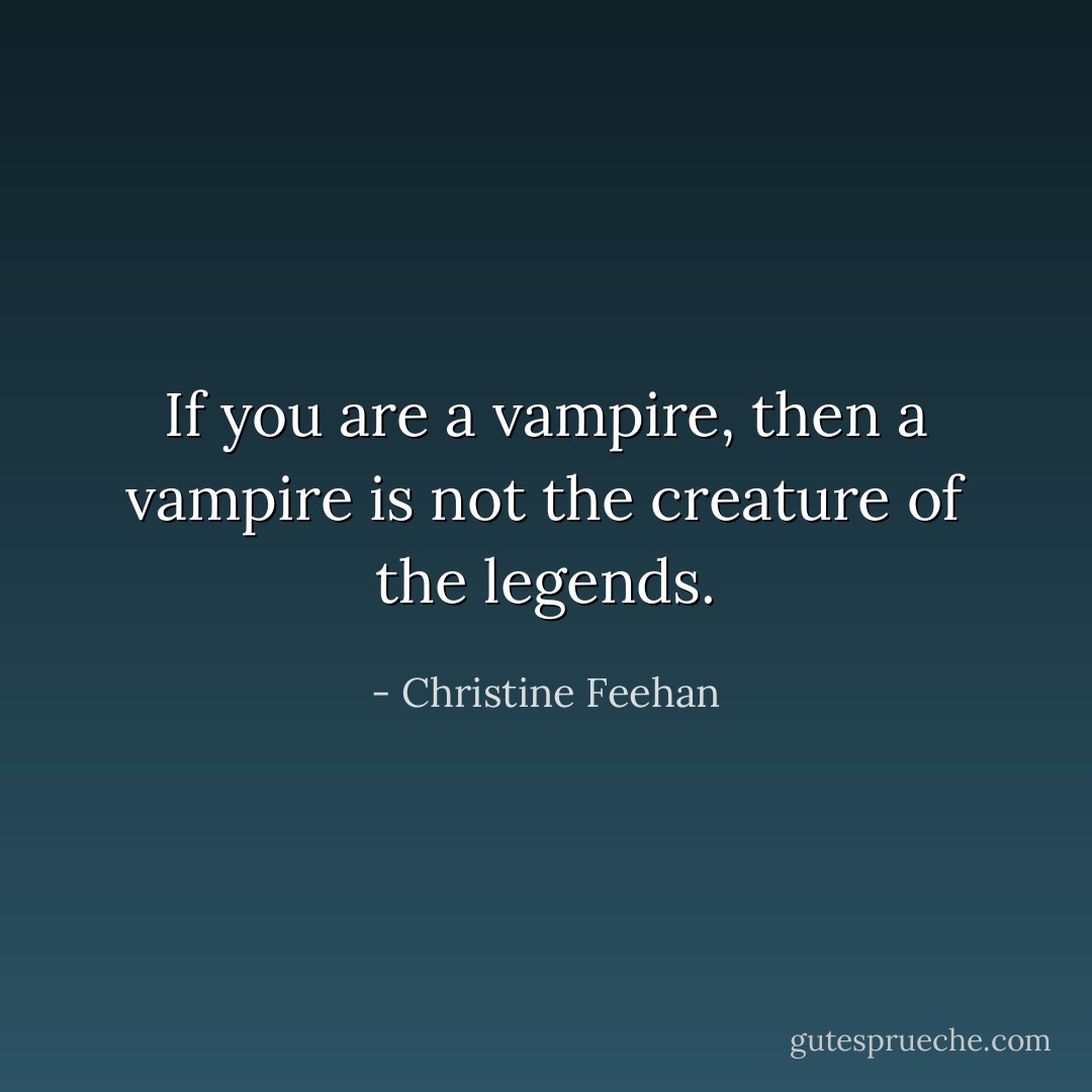 If you are a vampire, then a vampire is not the creature of the legends. - Christine Feehan