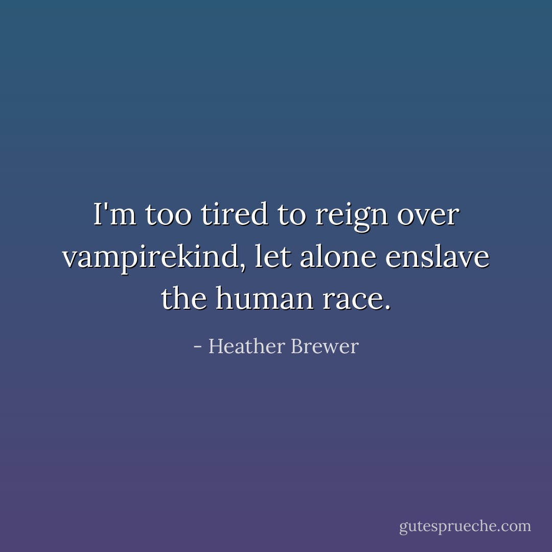 I'm too tired to reign over vampirekind, let alone enslave the human race. - Heather Brewer
