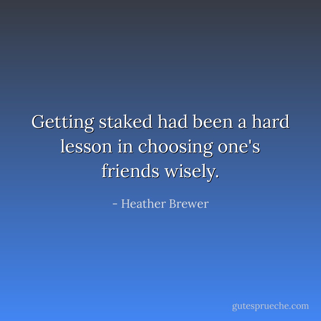 Getting staked had been a hard lesson in choosing one's friends wisely. - Heather Brewer