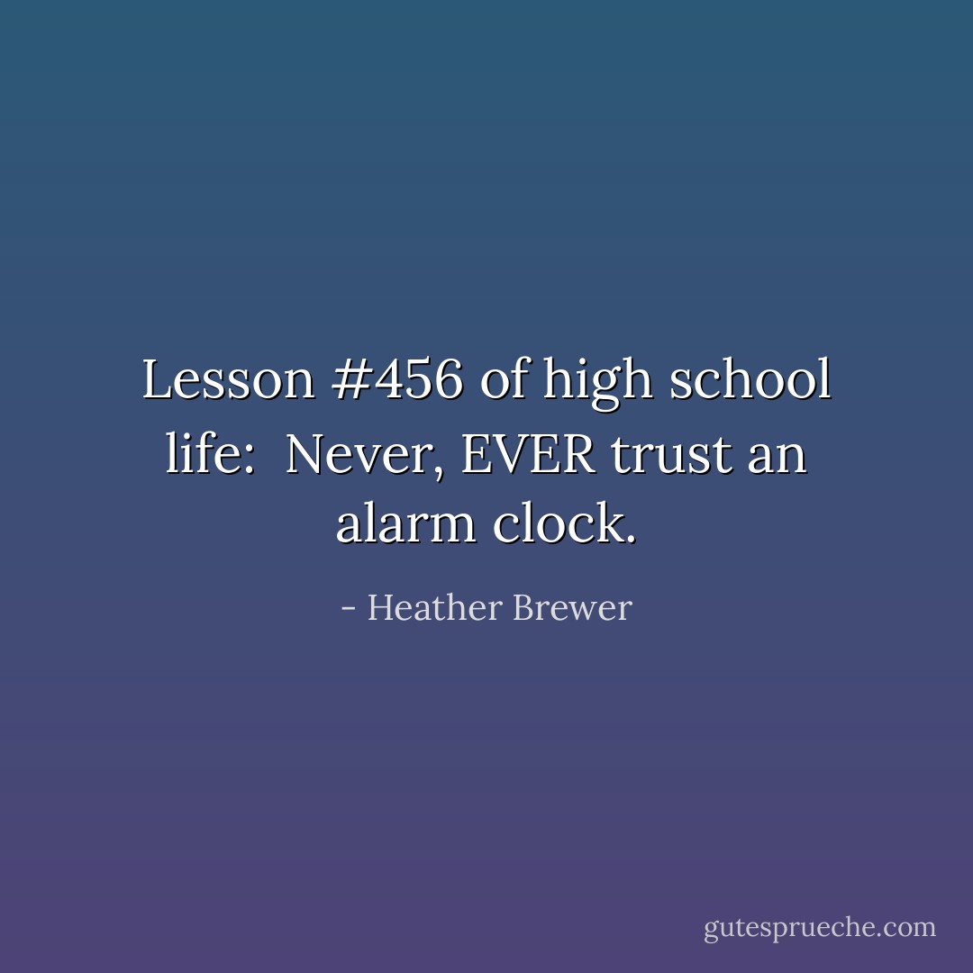 Lesson #456 of high school life: <br />Never, EVER trust an alarm clock. - Heather Brewer